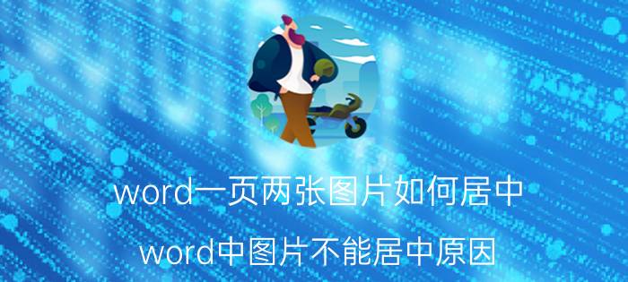 word一页两张图片如何居中 word中图片不能居中原因？